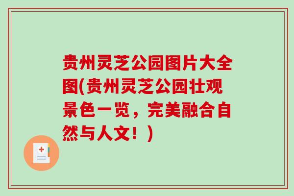 贵州灵芝公园图片大全图(贵州灵芝公园壮观景色一览，完美融合自然与人文！)-第1张图片-破壁灵芝孢子粉研究指南