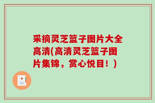 采摘灵芝篮子图片大全高清(高清灵芝篮子图片集锦,赏心悦目!)-第1张图片-破壁灵芝孢子粉研究指南 采摘灵芝篮子图片大全高清(高清灵芝篮子图片集锦,赏心悦目!)-第1张图片-破壁灵芝孢子粉研究指南