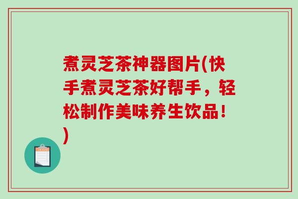 煮灵芝茶神器图片(快手煮灵芝茶好帮手，轻松制作美味养生饮品！)-第1张图片-破壁灵芝孢子粉研究指南