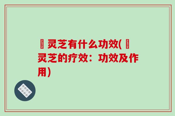 艼灵芝有什么功效(艼灵芝的疗效:功效及作用)-第1张图片-破壁灵芝孢子粉研究指南 艼灵芝有什么功效(艼灵芝的疗效:功效及作用)-第1张图片-破壁灵芝孢子粉研究指南