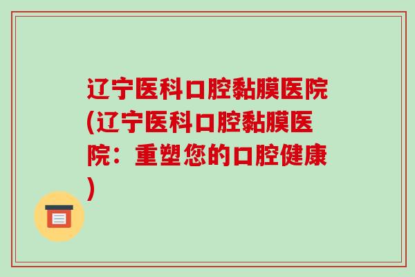 辽宁医科口腔黏膜医院(辽宁医科口腔黏膜医院:重塑您的口腔健康)-第1张图片-破壁灵芝孢子粉研究指南 辽宁医科口腔黏膜医院(辽宁医科口腔黏膜医院:重塑您的口腔健康)-第1张图片-破壁灵芝孢子粉研究指南