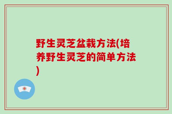 野生灵芝盆栽方法(培养野生灵芝的简单方法)-第1张图片-破壁灵芝孢子粉研究指南 野生灵芝盆栽方法(培养野生灵芝的简单方法)-第1张图片-破壁灵芝孢子粉研究指南