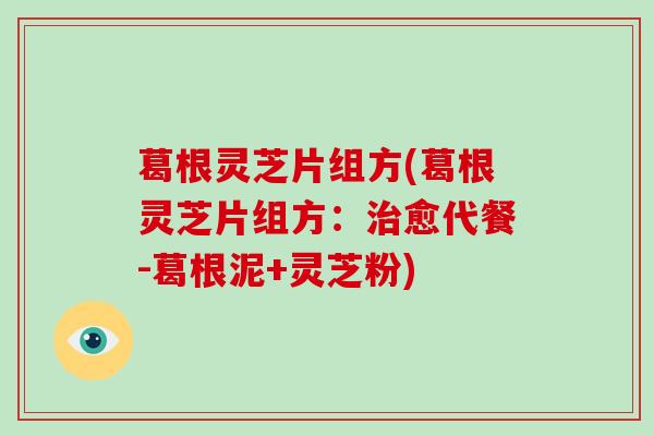 葛根灵芝片组方(葛根灵芝片组方:治愈代餐-葛根泥+灵芝粉)-第1张图片-破壁灵芝孢子粉研究指南 葛根灵芝片组方(葛根灵芝片组方:治愈代餐-葛根泥+灵芝粉)-第1张图片-破壁灵芝孢子粉研究指南