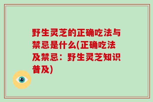 野生灵芝的正确吃法与禁忌是什么(正确吃法及禁忌:野生灵芝知识普及)-第1张图片-破壁灵芝孢子粉研究指南 野生灵芝的正确吃法与禁忌是什么(正确吃法及禁忌:野生灵芝知识普及)-第1张图片-破壁灵芝孢子粉研究指南