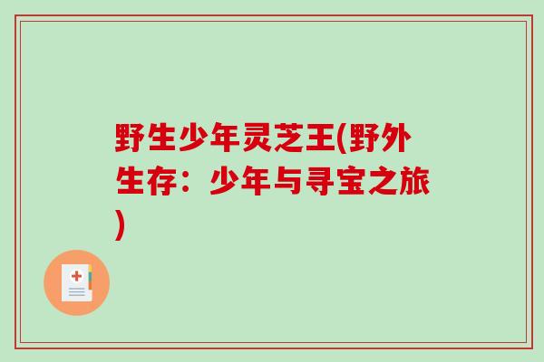野生少年灵芝王(野外生存:少年与寻宝之旅)-第1张图片-破壁灵芝孢子粉研究指南 野生少年灵芝王(野外生存:少年与寻宝之旅)-第1张图片-破壁灵芝孢子粉研究指南