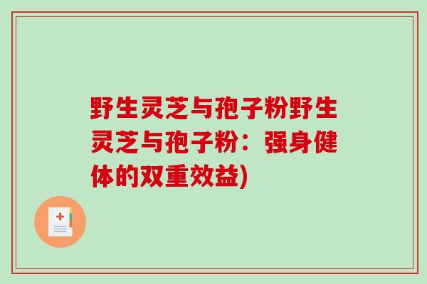 野生灵芝与孢子粉野生灵芝与孢子粉:强身健体的双重效益)-第1张图片-破壁灵芝孢子粉研究指南 野生灵芝与孢子粉野生灵芝与孢子粉:强身健体的双重效益)-第1张图片-破壁灵芝孢子粉研究指南