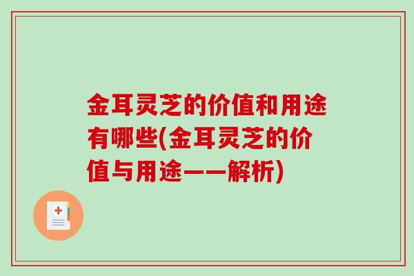 金耳灵芝的价值和用途有哪些(金耳灵芝的价值与用途——解析)-第1张图片-破壁灵芝孢子粉研究指南 金耳灵芝的价值和用途有哪些(金耳灵芝的价值与用途——解析)-第1张图片-破壁灵芝孢子粉研究指南
