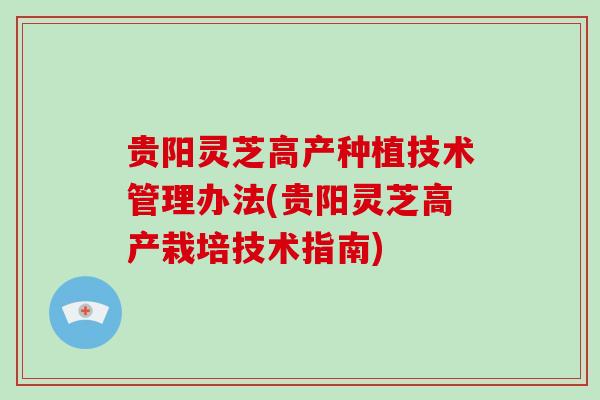 贵阳灵芝高产种植技术管理办法(贵阳灵芝高产栽培技术指南)-第1张图片-破壁灵芝孢子粉研究指南