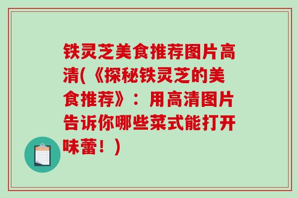 铁灵芝美食推荐图片高清(《探秘铁灵芝的美食推荐》:用高清图片告诉你哪些菜式能打开味蕾!)-第1张图片-破壁灵芝孢子粉研究指南 铁灵芝美食推荐图片高清(《探秘铁灵芝的美食推荐》:用高清图片告诉你哪些菜式能打开味蕾!)-第1张图片-破壁灵芝孢子粉研究指南