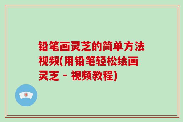 铅笔画灵芝的简单方法视频(用铅笔轻松绘画灵芝 - 视频教程)-第1张图片-破壁灵芝孢子粉研究指南 铅笔画灵芝的简单方法视频(用铅笔轻松绘画灵芝 - 视频教程)-第1张图片-破壁灵芝孢子粉研究指南
