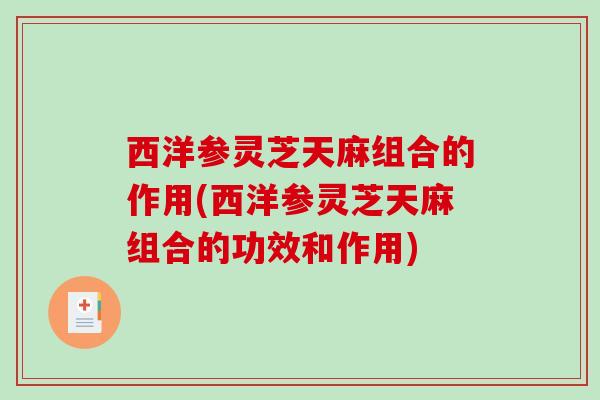 西洋参灵芝天麻组合的作用(西洋参灵芝天麻组合的功效和作用)-第1张图片-破壁灵芝孢子粉研究指南