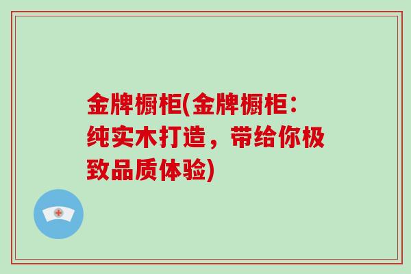 金牌橱柜(金牌橱柜:纯实木打造,带给你极致品质体验)-第1张图片-破壁灵芝孢子粉研究指南 金牌橱柜(金牌橱柜:纯实木打造,带给你极致品质体验)-第1张图片-破壁灵芝孢子粉研究指南