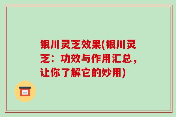 银川灵芝效果(银川灵芝:功效与作用汇总,让你了解它的妙用)-第1张图片-破壁灵芝孢子粉研究指南 银川灵芝效果(银川灵芝:功效与作用汇总,让你了解它的妙用)-第1张图片-破壁灵芝孢子粉研究指南