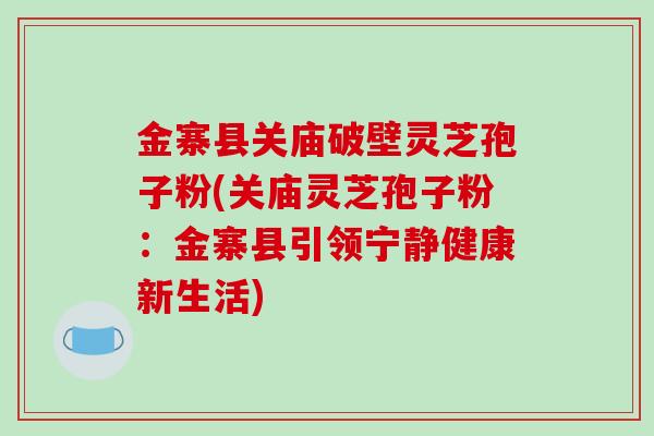 金寨县关庙破壁灵芝孢子粉(关庙灵芝孢子粉:金寨县引领宁静健康新生活)-第1张图片-破壁灵芝孢子粉研究指南 金寨县关庙破壁灵芝孢子粉(关庙灵芝孢子粉:金寨县引领宁静健康新生活)-第1张图片-破壁灵芝孢子粉研究指南