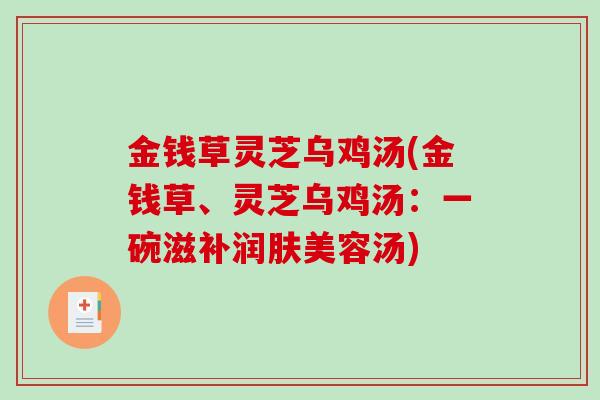 金钱草灵芝乌鸡汤(金钱草、灵芝乌鸡汤:一碗滋补润肤美容汤)-第1张图片-破壁灵芝孢子粉研究指南 金钱草灵芝乌鸡汤(金钱草、灵芝乌鸡汤:一碗滋补润肤美容汤)-第1张图片-破壁灵芝孢子粉研究指南
