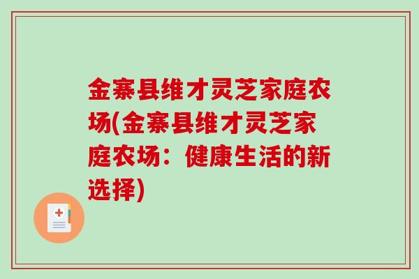 金寨县维才灵芝家庭农场(金寨县维才灵芝家庭农场:健康生活的新选择)-第1张图片-破壁灵芝孢子粉研究指南 金寨县维才灵芝家庭农场(金寨县维才灵芝家庭农场:健康生活的新选择)-第1张图片-破壁灵芝孢子粉研究指南