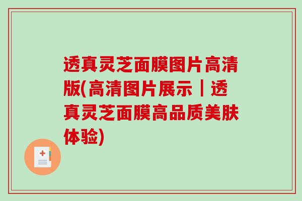 透真灵芝面膜图片高清版(高清图片展示|透真灵芝面膜高品质美肤体验)-第1张图片-破壁灵芝孢子粉研究指南 透真灵芝面膜图片高清版(高清图片展示|透真灵芝面膜高品质美肤体验)-第1张图片-破壁灵芝孢子粉研究指南