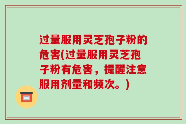过量服用灵芝孢子粉的危害(过量服用灵芝孢子粉有危害,提醒注意服用剂量和频次。)-第1张图片-破壁灵芝孢子粉研究指南 过量服用灵芝孢子粉的危害(过量服用灵芝孢子粉有危害,提醒注意服用剂量和频次。)-第1张图片-破壁灵芝孢子粉研究指南