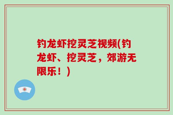 钓龙虾挖灵芝视频(钓龙虾、挖灵芝,郊游无限乐!)-第1张图片-破壁灵芝孢子粉研究指南 钓龙虾挖灵芝视频(钓龙虾、挖灵芝,郊游无限乐!)-第1张图片-破壁灵芝孢子粉研究指南