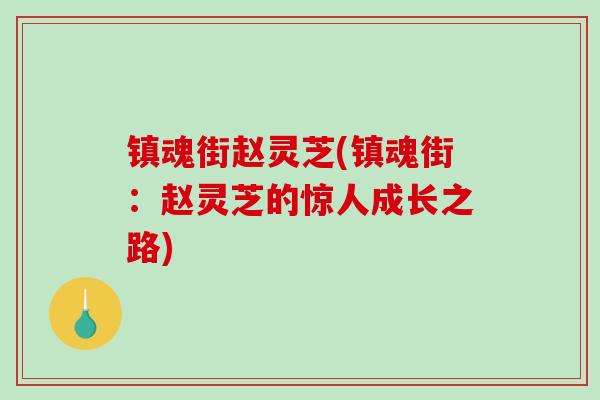 镇魂街赵灵芝(镇魂街：赵灵芝的惊人成长之路)-第1张图片-破壁灵芝孢子粉研究指南