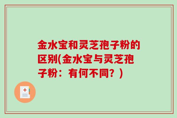 金水宝和灵芝孢子粉的区别(金水宝与灵芝孢子粉:有何不同?)-第1张图片-破壁灵芝孢子粉研究指南 金水宝和灵芝孢子粉的区别(金水宝与灵芝孢子粉:有何不同?)-第1张图片-破壁灵芝孢子粉研究指南
