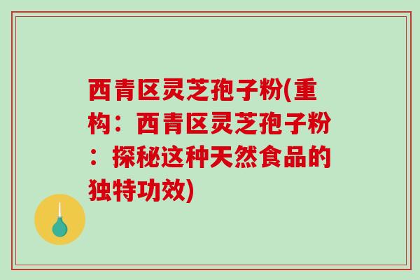 西青区灵芝孢子粉(重构:西青区灵芝孢子粉:探秘这种天然食品的独特功效)-第1张图片-破壁灵芝孢子粉研究指南 西青区灵芝孢子粉(重构:西青区灵芝孢子粉:探秘这种天然食品的独特功效)-第1张图片-破壁灵芝孢子粉研究指南