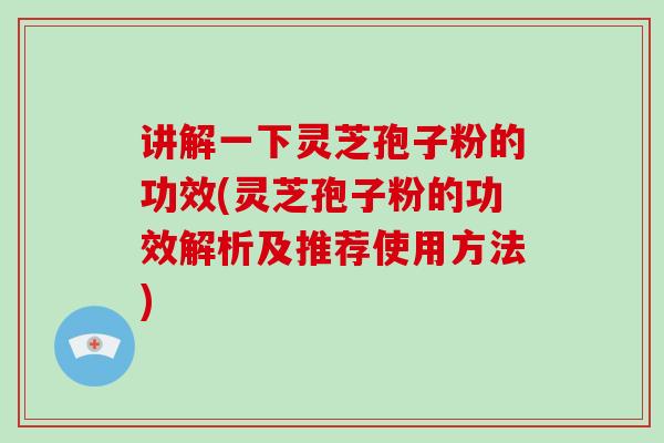 讲解一下灵芝孢子粉的功效(灵芝孢子粉的功效解析及推荐使用方法)-第1张图片-破壁灵芝孢子粉研究指南