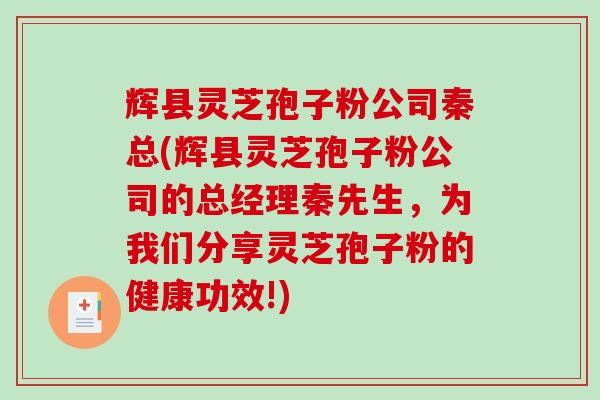 辉县灵芝孢子粉公司秦总(辉县灵芝孢子粉公司的总经理秦先生,为我们分享灵芝孢子粉的健康功效!)-第1张图片-破壁灵芝孢子粉研究指南 辉县灵芝孢子粉公司秦总(辉县灵芝孢子粉公司的总经理秦先生,为我们分享灵芝孢子粉的健康功效!)-第1张图片-破壁灵芝孢子粉研究指南