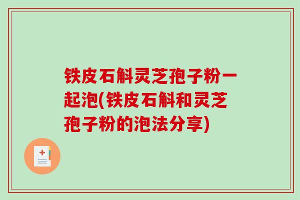 铁皮石斛灵芝孢子粉一起泡(铁皮石斛和灵芝孢子粉的泡法分享)-第1张图片-破壁灵芝孢子粉研究指南 铁皮石斛灵芝孢子粉一起泡(铁皮石斛和灵芝孢子粉的泡法分享)-第1张图片-破壁灵芝孢子粉研究指南