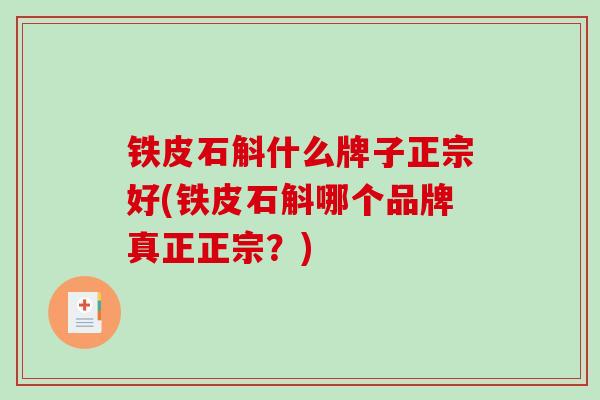 铁皮石斛什么牌子正宗好(铁皮石斛哪个品牌真正正宗?)-第1张图片-破壁灵芝孢子粉研究指南 铁皮石斛什么牌子正宗好(铁皮石斛哪个品牌真正正宗?)-第1张图片-破壁灵芝孢子粉研究指南
