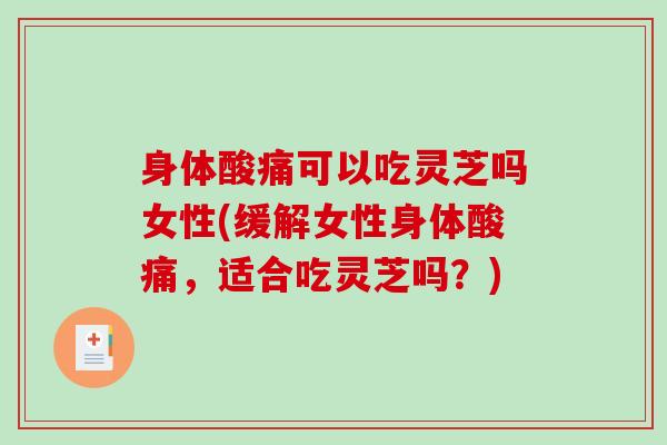 身体酸痛可以吃灵芝吗女性(缓解女性身体酸痛,适合吃灵芝吗?)-第1张图片-破壁灵芝孢子粉研究指南 身体酸痛可以吃灵芝吗女性(缓解女性身体酸痛,适合吃灵芝吗?)-第1张图片-破壁灵芝孢子粉研究指南