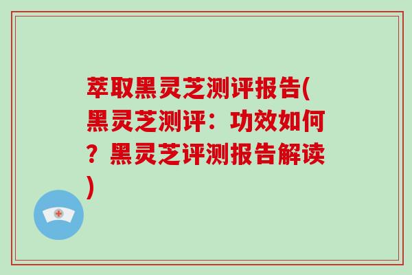 萃取黑灵芝测评报告(黑灵芝测评:功效如何?黑灵芝评测报告解读)-第1张图片-破壁灵芝孢子粉研究指南 萃取黑灵芝测评报告(黑灵芝测评:功效如何?黑灵芝评测报告解读)-第1张图片-破壁灵芝孢子粉研究指南