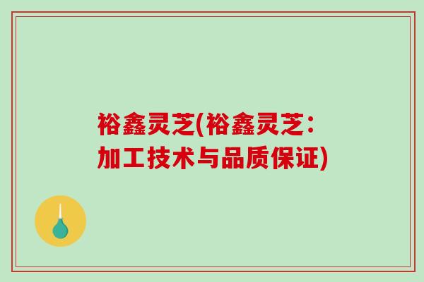 裕鑫灵芝(裕鑫灵芝:加工技术与品质保证)-第1张图片-破壁灵芝孢子粉研究指南 裕鑫灵芝(裕鑫灵芝:加工技术与品质保证)-第1张图片-破壁灵芝孢子粉研究指南