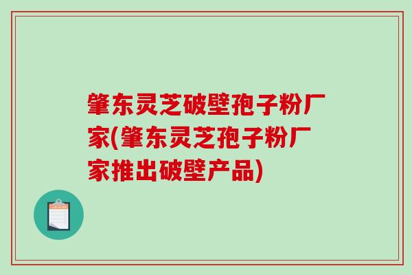 肇东灵芝破壁孢子粉厂家(肇东灵芝孢子粉厂家推出破壁产品)-第1张图片-破壁灵芝孢子粉研究指南 肇东灵芝破壁孢子粉厂家(肇东灵芝孢子粉厂家推出破壁产品)-第1张图片-破壁灵芝孢子粉研究指南