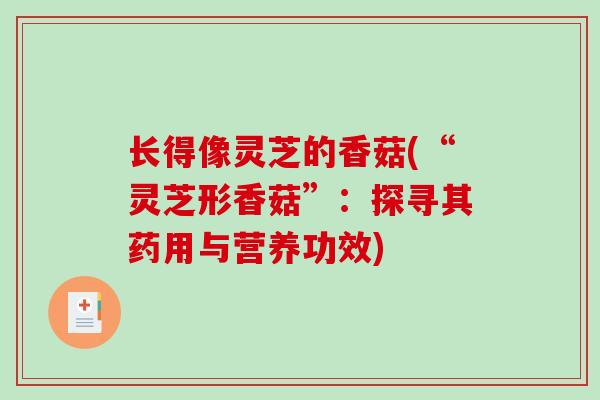 长得像灵芝的香菇(“灵芝形香菇”:探寻其药用与营养功效)-第1张图片-破壁灵芝孢子粉研究指南 长得像灵芝的香菇(“灵芝形香菇”:探寻其药用与营养功效)-第1张图片-破壁灵芝孢子粉研究指南
