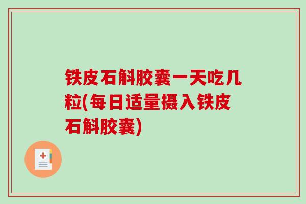 铁皮石斛胶囊一天吃几粒(每日适量摄入铁皮石斛胶囊)-第1张图片-破壁灵芝孢子粉研究指南 铁皮石斛胶囊一天吃几粒(每日适量摄入铁皮石斛胶囊)-第1张图片-破壁灵芝孢子粉研究指南