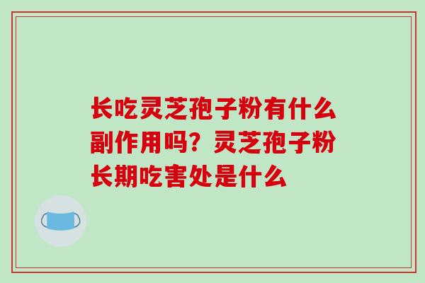 长吃灵芝孢子粉有什么副作用吗?灵芝孢子粉长期吃害处是什么-第1张图片-破壁灵芝孢子粉研究指南 长吃灵芝孢子粉有什么副作用吗?灵芝孢子粉长期吃害处是什么-第1张图片-破壁灵芝孢子粉研究指南
