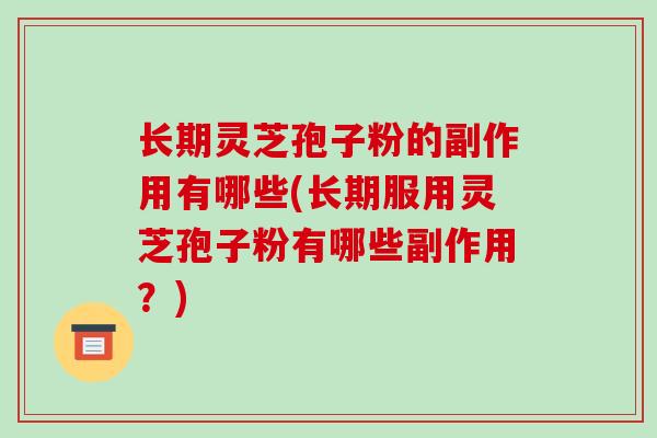 长期灵芝孢子粉的副作用有哪些(长期服用灵芝孢子粉有哪些副作用?)-第1张图片-破壁灵芝孢子粉研究指南 长期灵芝孢子粉的副作用有哪些(长期服用灵芝孢子粉有哪些副作用?)-第1张图片-破壁灵芝孢子粉研究指南