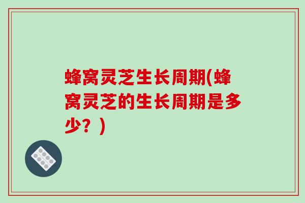 蜂窝灵芝生长周期(蜂窝灵芝的生长周期是多少？)-第1张图片-破壁灵芝孢子粉研究指南