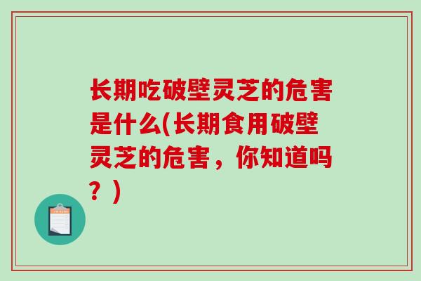 长期吃破壁灵芝的危害是什么(长期食用破壁灵芝的危害,你知道吗?)-第1张图片-破壁灵芝孢子粉研究指南 长期吃破壁灵芝的危害是什么(长期食用破壁灵芝的危害,你知道吗?)-第1张图片-破壁灵芝孢子粉研究指南