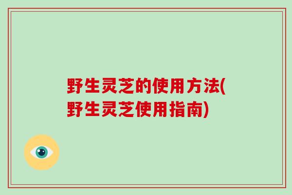 野生灵芝的使用方法(野生灵芝使用指南)-第1张图片-破壁灵芝孢子粉研究指南 野生灵芝的使用方法(野生灵芝使用指南)-第1张图片-破壁灵芝孢子粉研究指南