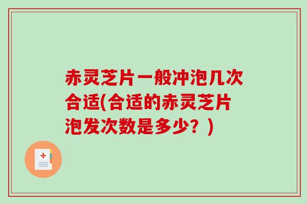 赤灵芝片一般冲泡几次合适(合适的赤灵芝片泡发次数是多少?)-第1张图片-破壁灵芝孢子粉研究指南 赤灵芝片一般冲泡几次合适(合适的赤灵芝片泡发次数是多少?)-第1张图片-破壁灵芝孢子粉研究指南