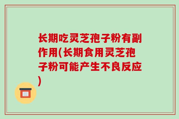 长期吃灵芝孢子粉有副作用(长期食用灵芝孢子粉可能产生不良反应)-第1张图片-破壁灵芝孢子粉研究指南 长期吃灵芝孢子粉有副作用(长期食用灵芝孢子粉可能产生不良反应)-第1张图片-破壁灵芝孢子粉研究指南
