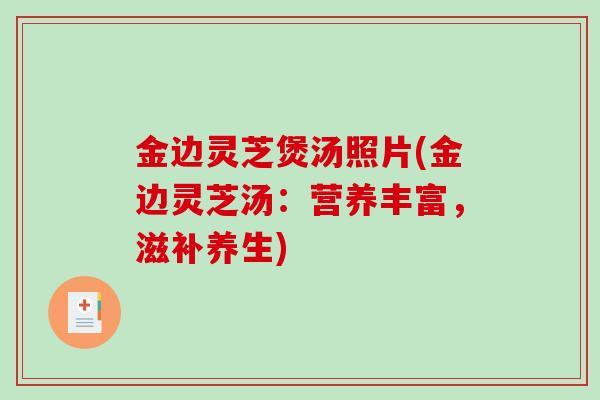 金边灵芝煲汤照片(金边灵芝汤:营养丰富,滋补养生)-第1张图片-破壁灵芝孢子粉研究指南 金边灵芝煲汤照片(金边灵芝汤:营养丰富,滋补养生)-第1张图片-破壁灵芝孢子粉研究指南
