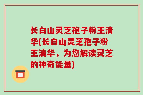 长白山灵芝孢子粉王清华(长白山灵芝孢子粉王清华,为您解读灵芝的神奇能量)-第1张图片-破壁灵芝孢子粉研究指南 长白山灵芝孢子粉王清华(长白山灵芝孢子粉王清华,为您解读灵芝的神奇能量)-第1张图片-破壁灵芝孢子粉研究指南