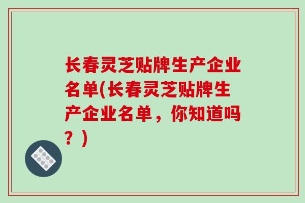 长春灵芝贴牌生产企业名单(长春灵芝贴牌生产企业名单,你知道吗?)-第1张图片-破壁灵芝孢子粉研究指南 长春灵芝贴牌生产企业名单(长春灵芝贴牌生产企业名单,你知道吗?)-第1张图片-破壁灵芝孢子粉研究指南