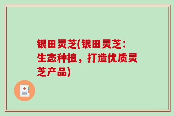 银田灵芝(银田灵芝:生态种植,打造优质灵芝产品)-第1张图片-破壁灵芝孢子粉研究指南 银田灵芝(银田灵芝:生态种植,打造优质灵芝产品)-第1张图片-破壁灵芝孢子粉研究指南