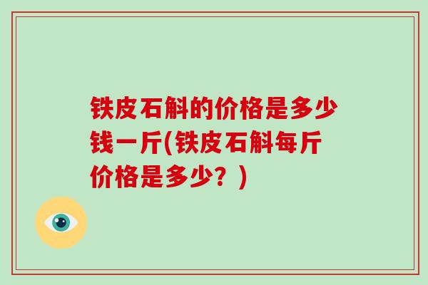 铁皮石斛的价格是多少钱一斤(铁皮石斛每斤价格是多少?)-第1张图片-破壁灵芝孢子粉研究指南 铁皮石斛的价格是多少钱一斤(铁皮石斛每斤价格是多少?)-第1张图片-破壁灵芝孢子粉研究指南