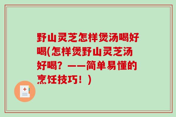 野山灵芝怎样煲汤喝好喝(怎样煲野山灵芝汤好喝?——简单易懂的烹饪技巧!)-第1张图片-破壁灵芝孢子粉研究指南 野山灵芝怎样煲汤喝好喝(怎样煲野山灵芝汤好喝?——简单易懂的烹饪技巧!)-第1张图片-破壁灵芝孢子粉研究指南
