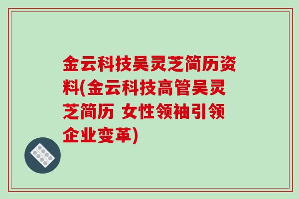 金云科技吴灵芝简历资料(金云科技高管吴灵芝简历 女性领袖引领企业变革)-第1张图片-破壁灵芝孢子粉研究指南 金云科技吴灵芝简历资料(金云科技高管吴灵芝简历 女性领袖引领企业变革)-第1张图片-破壁灵芝孢子粉研究指南